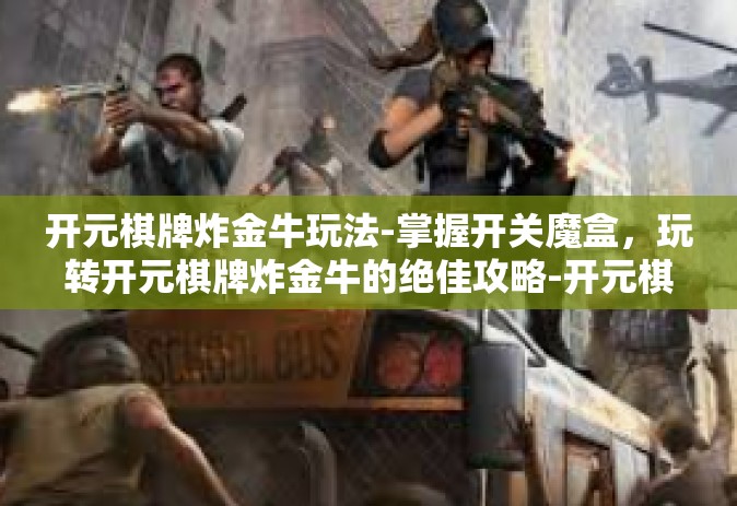 开元棋牌炸金牛玩法-掌握开关魔盒，玩转开元棋牌炸金牛的绝佳攻略-开元棋牌炸金牛玩法