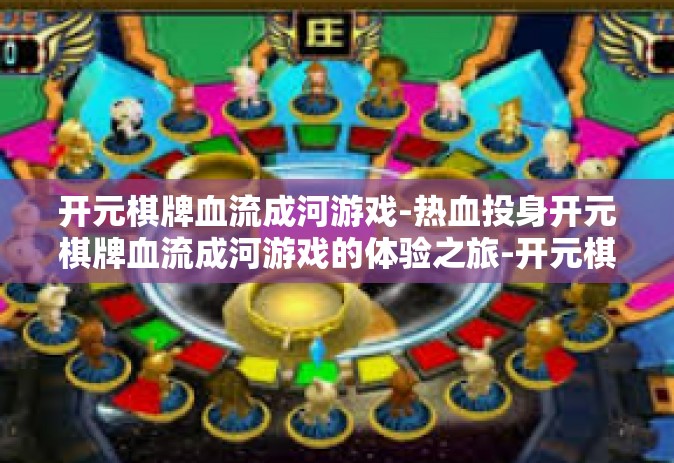 开元棋牌血流成河游戏-热血投身开元棋牌血流成河游戏的体验之旅-开元棋牌血流成河游戏