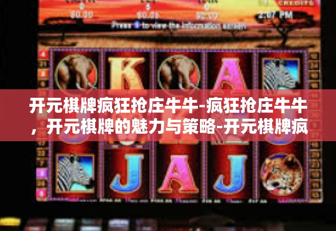 开元棋牌疯狂抢庄牛牛-疯狂抢庄牛牛，开元棋牌的魅力与策略-开元棋牌疯狂抢庄牛牛