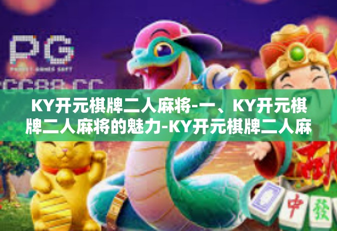 KY开元棋牌二人麻将-一、KY开元棋牌二人麻将的魅力-KY开元棋牌二人麻将
