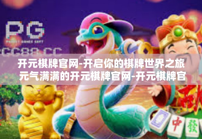 开元棋牌官网-开启你的棋牌世界之旅 元气满满的开元棋牌官网-开元棋牌官网