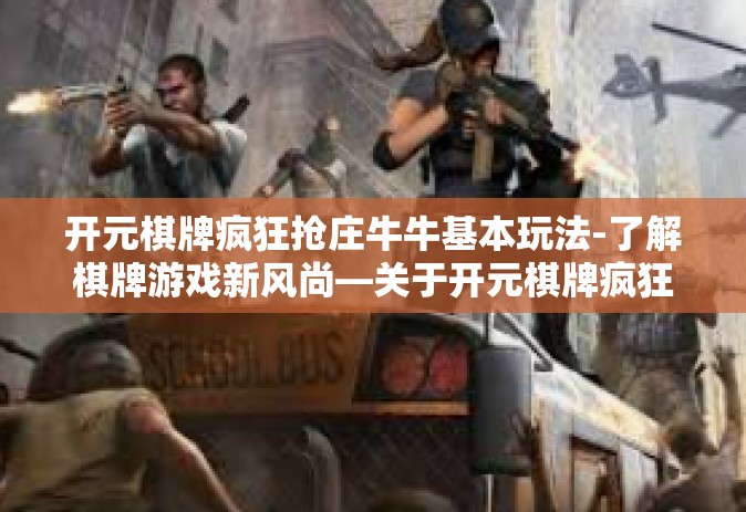 开元棋牌疯狂抢庄牛牛基本玩法-了解棋牌游戏新风尚—关于开元棋牌疯狂抢庄牛牛玩法详解-开元棋牌疯狂抢庄牛牛基本玩法