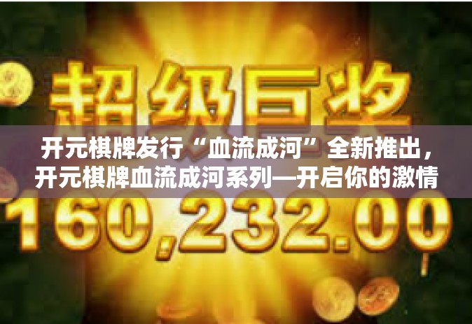 开元棋牌发行“血流成河”全新推出，开元棋牌血流成河系列—开启你的激情之旅！开元棋牌发行“血流成河”