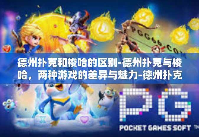 德州扑克和梭哈的区别-德州扑克与梭哈，两种游戏的差异与魅力-德州扑克和梭哈的区别