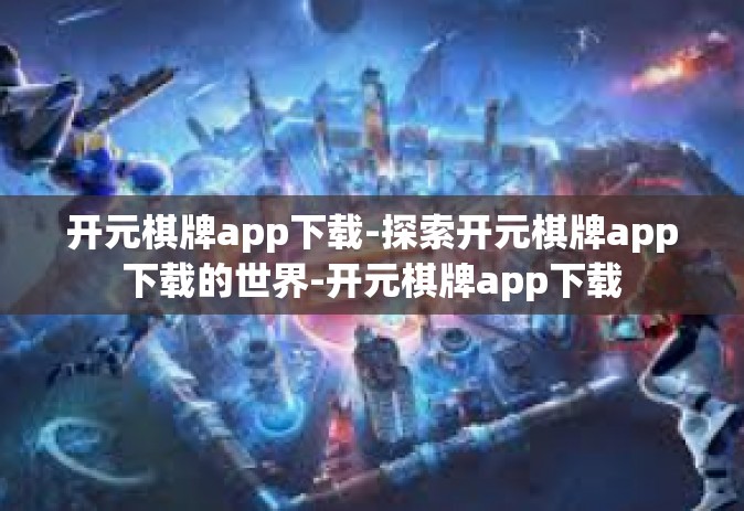 开元棋牌app下载-探索开元棋牌app下载的世界-开元棋牌app下载