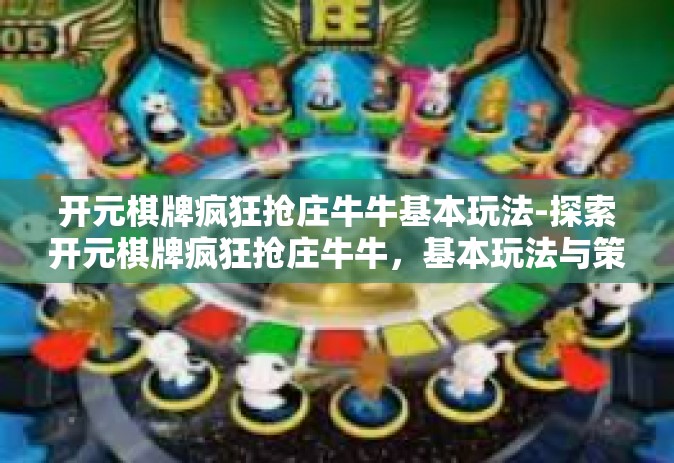 开元棋牌疯狂抢庄牛牛基本玩法-探索开元棋牌疯狂抢庄牛牛，基本玩法与策略-开元棋牌疯狂抢庄牛牛基本玩法