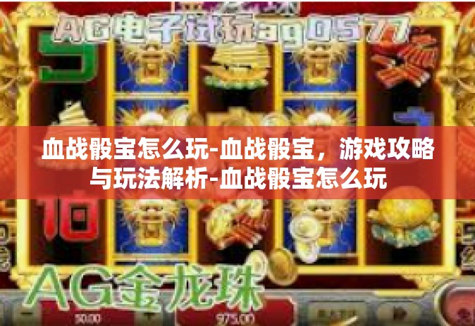 血战骰宝怎么玩-血战骰宝，游戏攻略与玩法解析-血战骰宝怎么玩