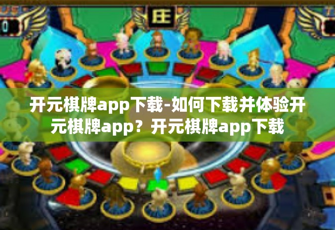 开元棋牌app下载-如何下载并体验开元棋牌app？开元棋牌app下载