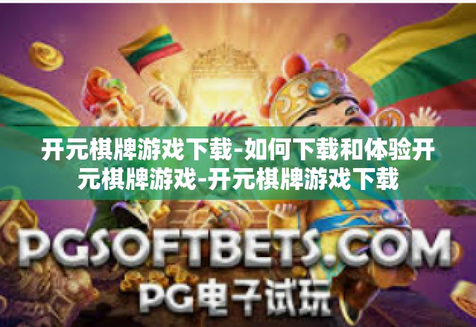 开元棋牌游戏下载-如何下载和体验开元棋牌游戏-开元棋牌游戏下载