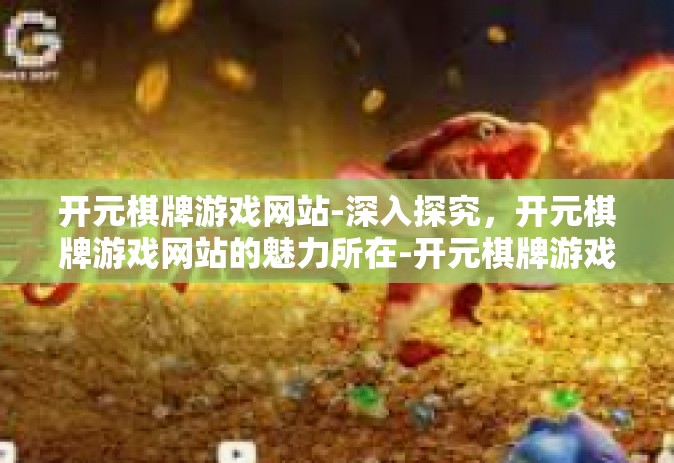 开元棋牌游戏网站-深入探究，开元棋牌游戏网站的魅力所在-开元棋牌游戏网站