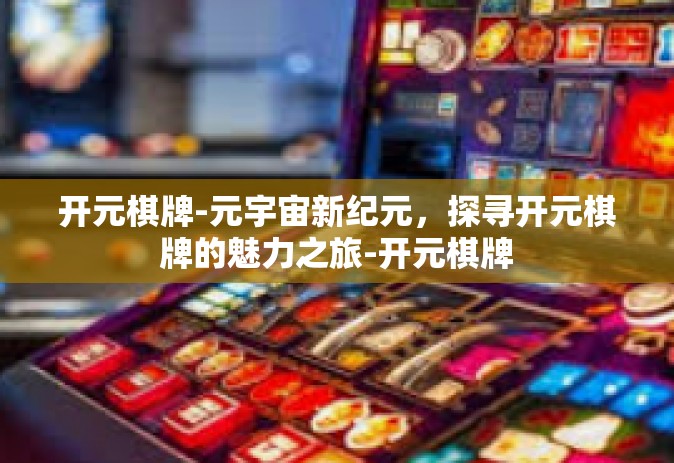 开元棋牌-元宇宙新纪元，探寻开元棋牌的魅力之旅-开元棋牌