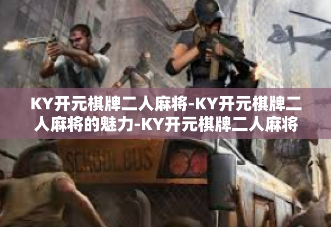 KY开元棋牌二人麻将-KY开元棋牌二人麻将的魅力-KY开元棋牌二人麻将