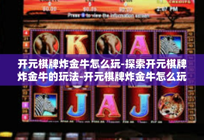 开元棋牌炸金牛怎么玩-探索开元棋牌炸金牛的玩法-开元棋牌炸金牛怎么玩