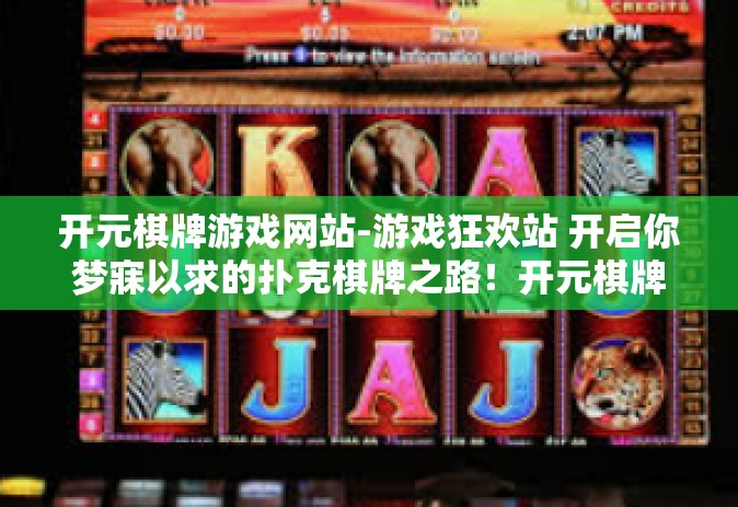 开元棋牌游戏网站-游戏狂欢站 开启你梦寐以求的扑克棋牌之路！开元棋牌游戏网站探索之旅-开元棋牌游戏网站