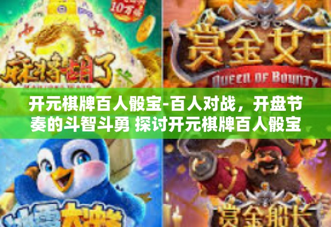 开元棋牌百人骰宝-百人对战，开盘节奏的斗智斗勇 探讨开元棋牌百人骰宝的魅力所在-开元棋牌百人骰宝