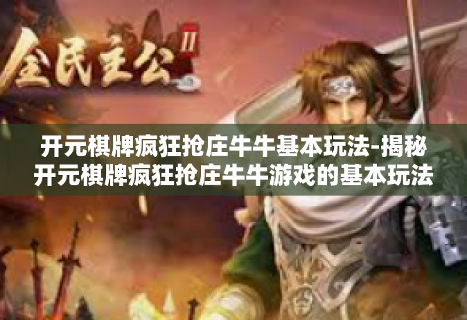 开元棋牌疯狂抢庄牛牛基本玩法-揭秘开元棋牌疯狂抢庄牛牛游戏的基本玩法-开元棋牌疯狂抢庄牛牛基本玩法