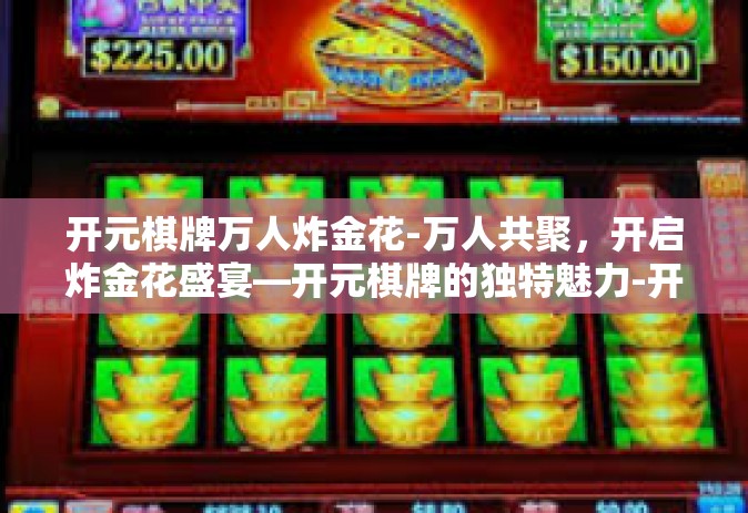 开元棋牌万人炸金花-万人共聚，开启炸金花盛宴—开元棋牌的独特魅力-开元棋牌万人炸金花