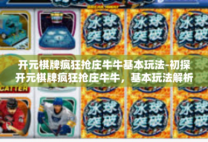开元棋牌疯狂抢庄牛牛基本玩法-初探开元棋牌疯狂抢庄牛牛，基本玩法解析-开元棋牌疯狂抢庄牛牛基本玩法