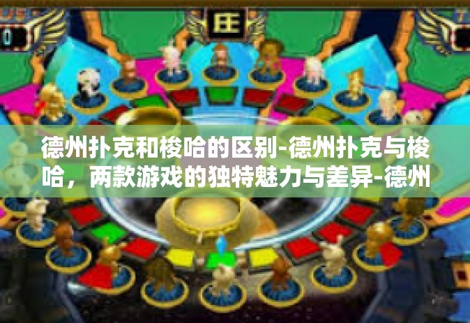 德州扑克和梭哈的区别-德州扑克与梭哈，两款游戏的独特魅力与差异-德州扑克和梭哈的区别