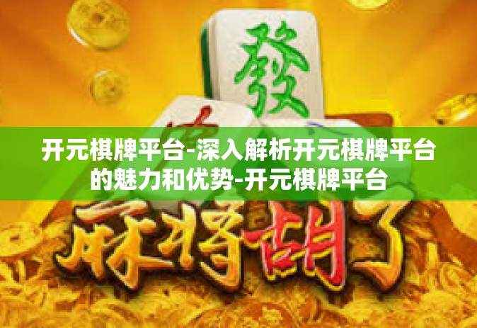 开元棋牌平台-深入解析开元棋牌平台的魅力和优势-开元棋牌平台