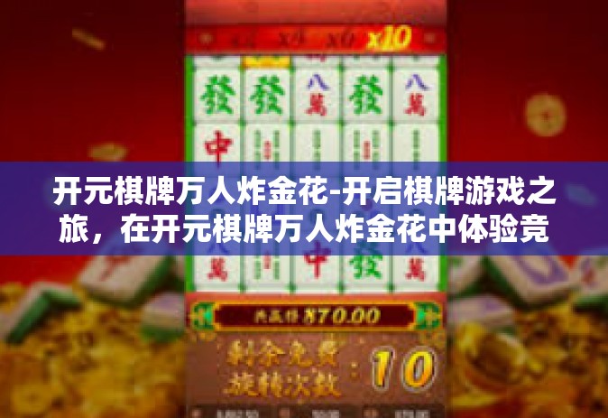 开元棋牌万人炸金花-开启棋牌游戏之旅，在开元棋牌万人炸金花中体验竞技激情-开元棋牌万人炸金花