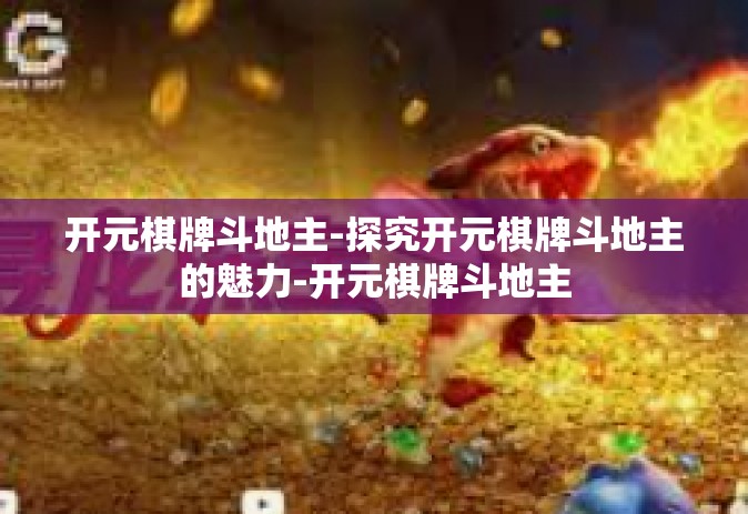 开元棋牌斗地主-探究开元棋牌斗地主的魅力-开元棋牌斗地主
