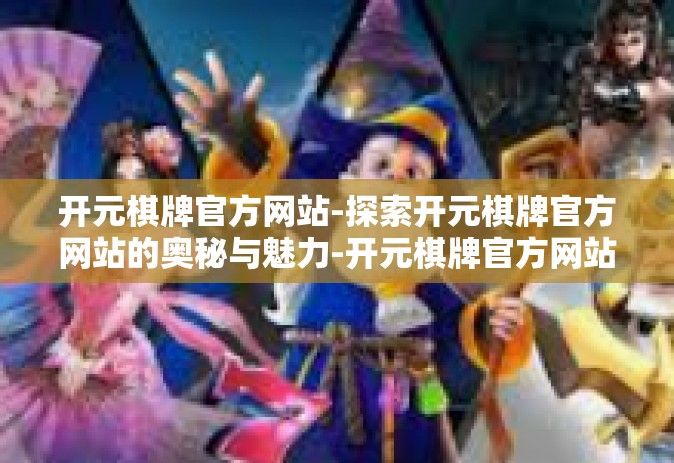 开元棋牌官方网站-探索开元棋牌官方网站的奥秘与魅力-开元棋牌官方网站