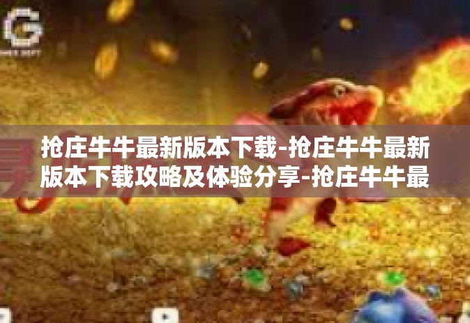 抢庄牛牛最新版本下载-抢庄牛牛最新版本下载攻略及体验分享-抢庄牛牛最新版本下载