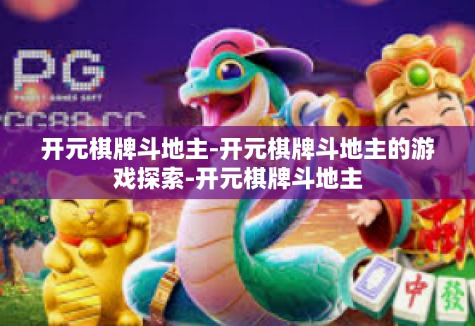 开元棋牌斗地主-开元棋牌斗地主的游戏探索-开元棋牌斗地主