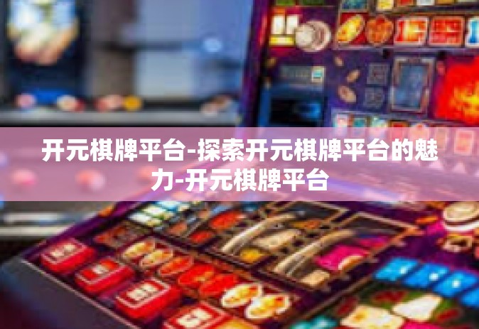 开元棋牌平台-探索开元棋牌平台的魅力-开元棋牌平台