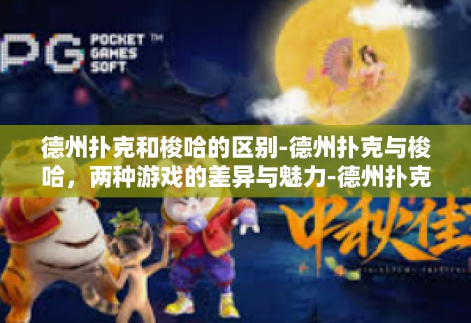 德州扑克和梭哈的区别-德州扑克与梭哈，两种游戏的差异与魅力-德州扑克和梭哈的区别