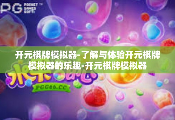 开元棋牌模拟器-了解与体验开元棋牌模拟器的乐趣-开元棋牌模拟器