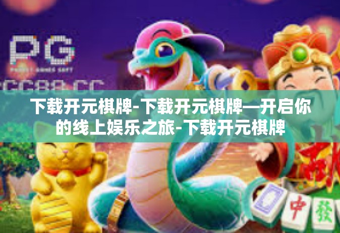 下载开元棋牌-下载开元棋牌—开启你的线上娱乐之旅-下载开元棋牌