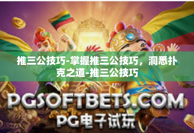 推三公技巧-掌握推三公技巧，洞悉扑克之道-推三公技巧