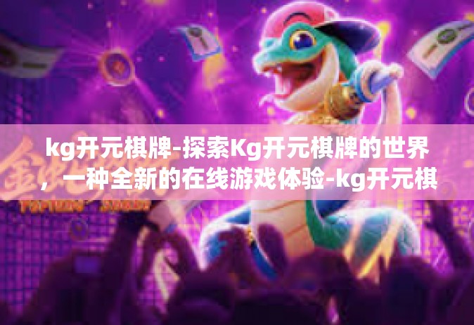 kg开元棋牌-探索Kg开元棋牌的世界，一种全新的在线游戏体验-kg开元棋牌