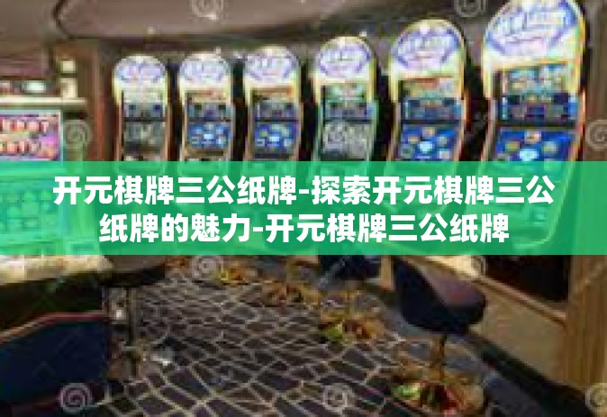 开元棋牌三公纸牌-探索开元棋牌三公纸牌的魅力-开元棋牌三公纸牌