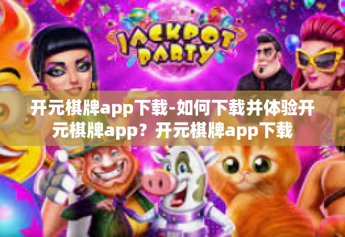 开元棋牌app下载-如何下载并体验开元棋牌app？开元棋牌app下载