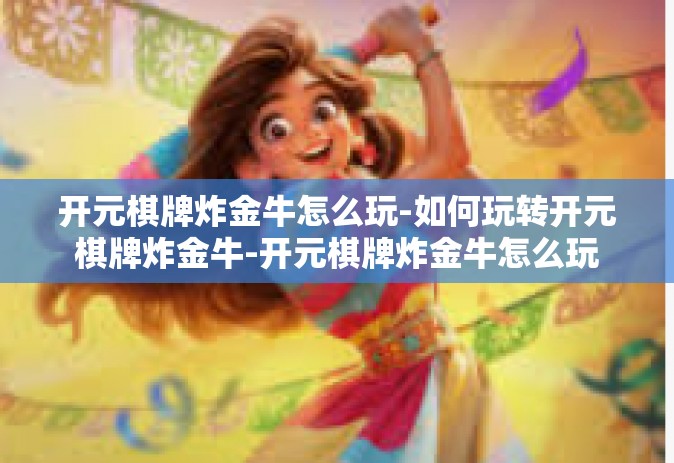 开元棋牌炸金牛怎么玩-如何玩转开元棋牌炸金牛-开元棋牌炸金牛怎么玩