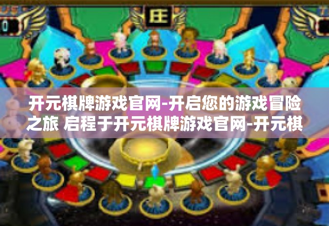 开元棋牌游戏官网-开启您的游戏冒险之旅 启程于开元棋牌游戏官网-开元棋牌游戏官网