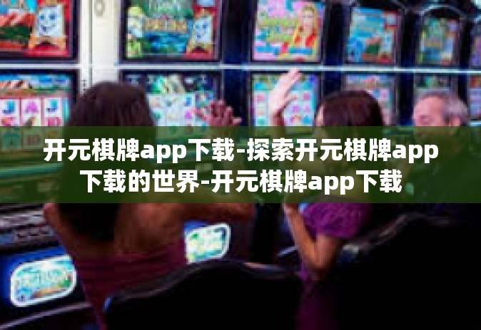 开元棋牌app下载-探索开元棋牌app下载的世界-开元棋牌app下载