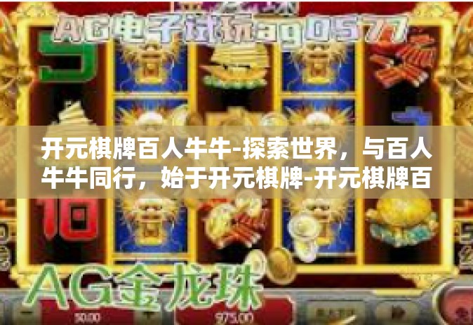 开元棋牌百人牛牛-探索世界，与百人牛牛同行，始于开元棋牌-开元棋牌百人牛牛