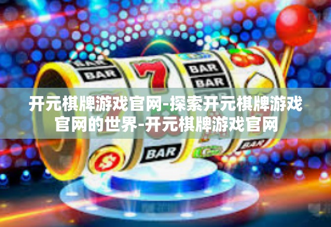 开元棋牌游戏官网-探索开元棋牌游戏官网的世界-开元棋牌游戏官网