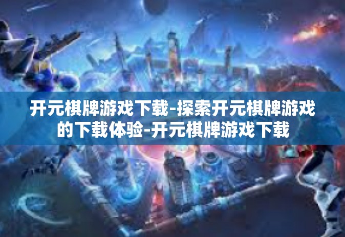 开元棋牌游戏下载-探索开元棋牌游戏的下载体验-开元棋牌游戏下载