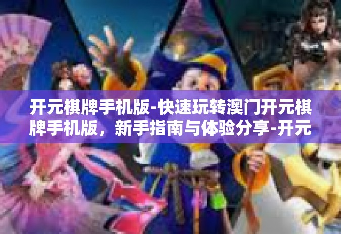 开元棋牌手机版-快速玩转澳门开元棋牌手机版，新手指南与体验分享-开元棋牌手机版