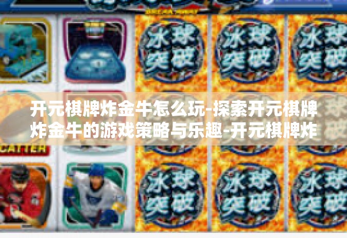 开元棋牌炸金牛怎么玩-探索开元棋牌炸金牛的游戏策略与乐趣-开元棋牌炸金牛怎么玩