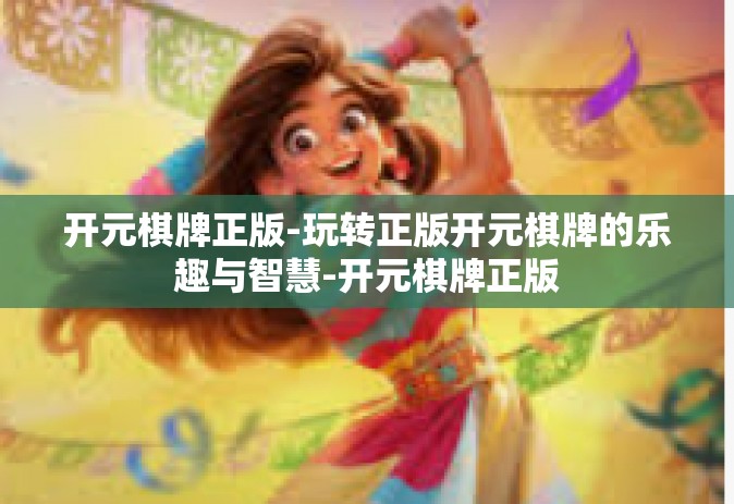 开元棋牌正版-玩转正版开元棋牌的乐趣与智慧-开元棋牌正版