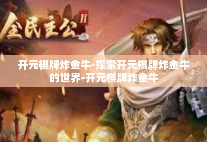 开元棋牌炸金牛-探索开元棋牌炸金牛的世界-开元棋牌炸金牛