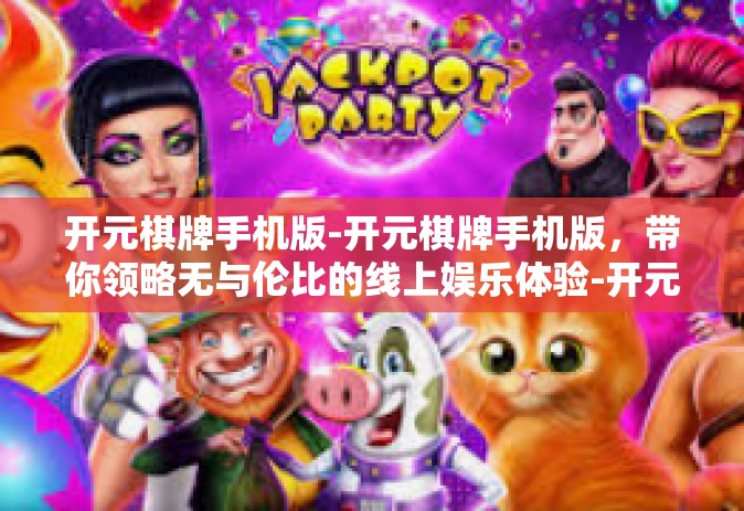 开元棋牌手机版-开元棋牌手机版，带你领略无与伦比的线上娱乐体验-开元棋牌手机版