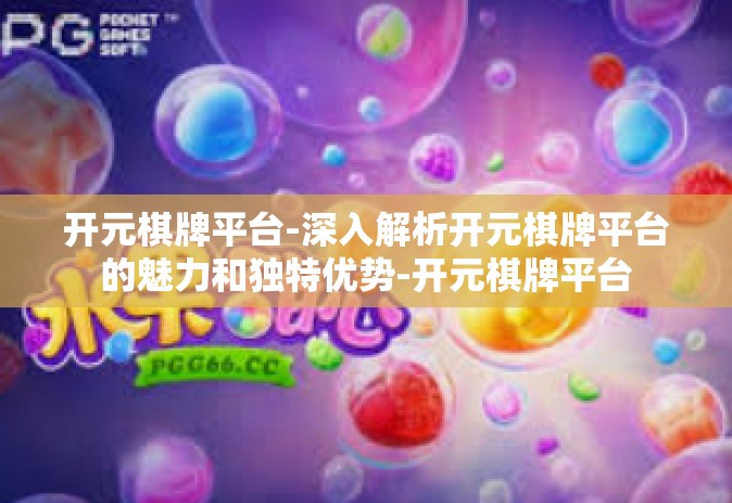 开元棋牌平台-深入解析开元棋牌平台的魅力和独特优势-开元棋牌平台