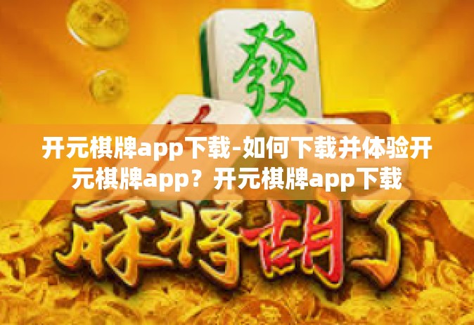 开元棋牌app下载-如何下载并体验开元棋牌app？开元棋牌app下载